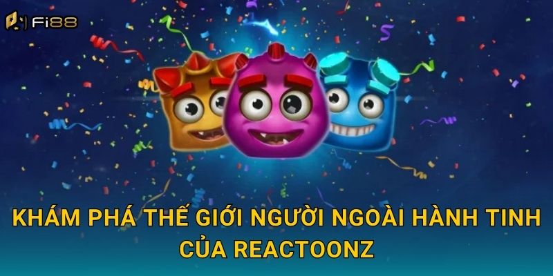 Khám Phá Thế Giới Người Ngoài Hành Tinh Của Reactoonz