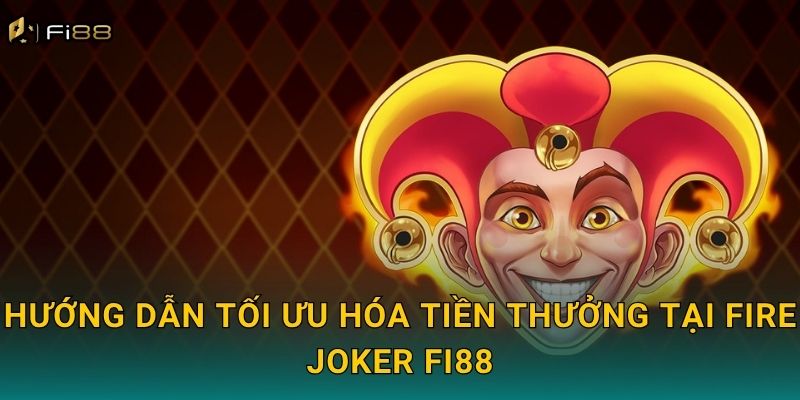 Hướng Dẫn Tối Ưu Hóa Tiền Thưởng Tại Fire Joker Fi88